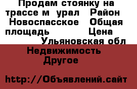 Продам стоянку на трассе м5 урал › Район ­ Новоспасское › Общая площадь ­ 4 350 › Цена ­ 1 700 000 - Ульяновская обл. Недвижимость » Другое   